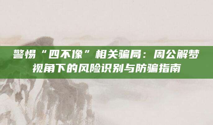 警惕“四不像”相关骗局：周公解梦视角下的风险识别与防骗指南