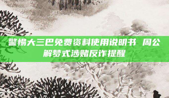 警惕大三巴免费资料使用说明书 周公解梦式涉赌反诈提醒