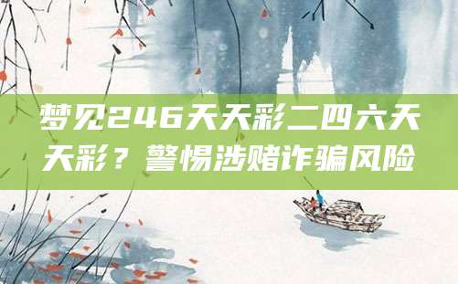 梦见246天天彩二四六天天彩？警惕涉赌诈骗风险