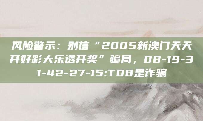 风险警示：别信“2005新澳门天天开好彩大乐透开奖”骗局，08-19-31-42-27-15:T08是诈骗