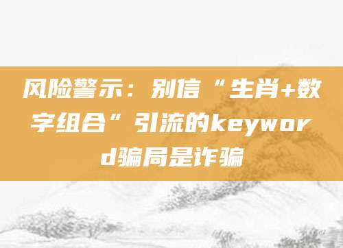 风险警示：别信“生肖+数字组合”引流的keyword骗局是诈骗