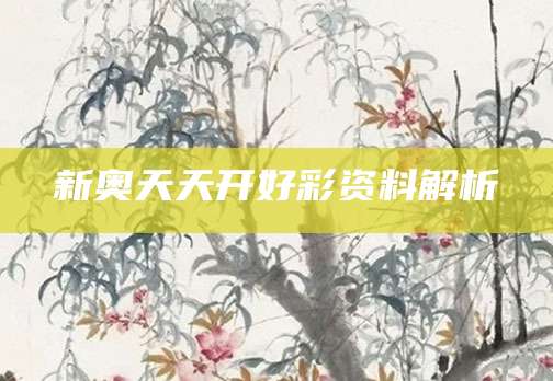 新奥天天开好彩资料解析