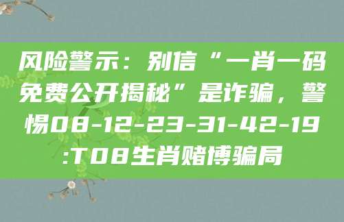 风险警示：别信“一肖一码免费公开揭秘”是诈骗，警惕08-12-23-31-42-19:T08生肖赌博骗局