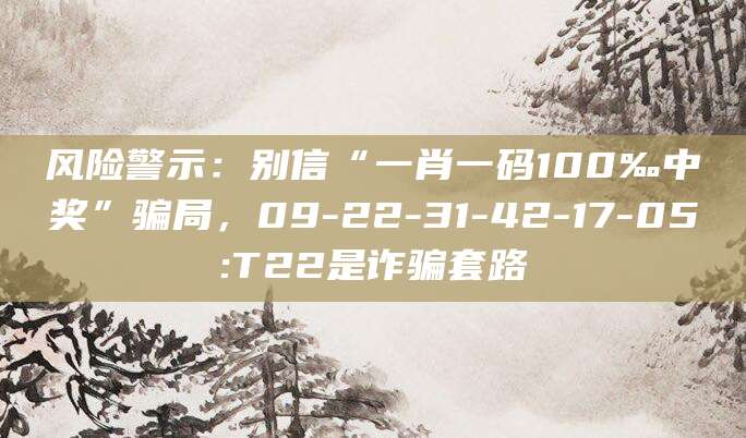 风险警示：别信“一肖一码100‰中奖”骗局，09-22-31-42-17-05:T22是诈骗套路