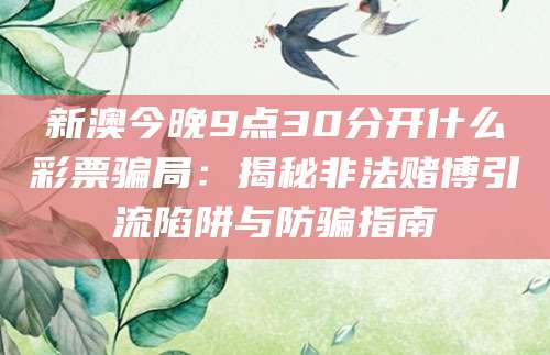 新澳今晚9点30分开什么彩票骗局：揭秘非法赌博引流陷阱与防骗指南
