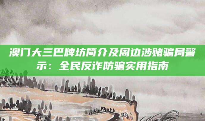 澳门大三巴牌坊简介及周边涉赌骗局警示:全民反诈防骗实用指南