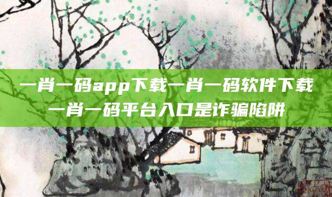 一肖一码app下载一肖一码软件下载一肖一码平台入口是诈骗陷阱