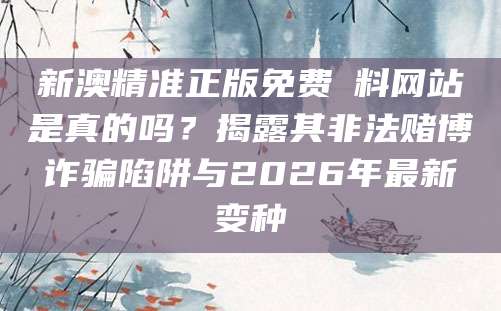 新澳精准正版免费資料网站是真的吗?揭露其非法赌博诈骗陷阱与2026年最新变种