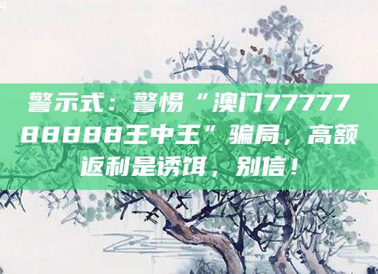 警示式：警惕“澳门7777788888王中王”骗局，高额返利是诱饵，别信！